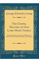 The Gospel History of Our Lord Made Visible: Historical Charts of the Life and Ministry of Christ; With an Outline Harmony of the Gospels (Classic Reprint)