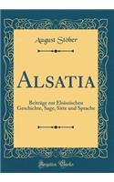 Alsatia: Beiträge zur Elsässischen Geschichte, Sage, Sitte und Sprache (Classic Reprint)