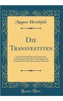 Die Transvestiten: Untersuchung Über Den Erotischen Verkleidungstrieb; Mit Umfangreichem Casuistischen Und Historischen Material (Classic Reprint)