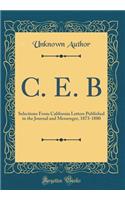 C. E. B: Selections From California Letters Published in the Journal and Messenger, 1873-1880 (Classic Reprint)
