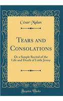 Tears and Consolations: Or a Simple Recital of the Life and Death of Little Jenny (Classic Reprint)