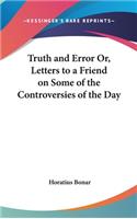 Truth and Error Or, Letters to a Friend on Some of the Controversies of the Day: (English)