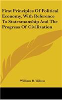 First Principles Of Political Economy, With Reference To Statesmanship And The Progress Of Civilization