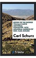 Report of the George William Curtis Memorial Committee, with Memorial Address of Hon. Carl Schurz