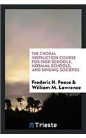 The Choral Instruction Course for High Schools, Normal Schools, and Singing Societies