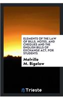 Elements of the Law of Bills, Notes, and Cheques and the English Bills of Exchange ACT ..