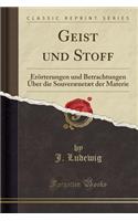 Geist Und Stoff: Erï¿½rterungen Und Betrachtungen ï¿½ber Die Souverï¿½netï¿½t Der Materie (Classic Reprint)