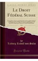 Le Droit FÃ©dÃ©ral Suisse, Vol. 1: Jurisprudence Du Conseil FÃ©dÃ©ral Et de l'AssemblÃ©e FÃ©dÃ©rale En MatiÃ¨re de Droit Public Et Administratif Depuis Le 29 Mai 1874, ExposÃ© Par Ordre Du Conseil FÃ©dÃ©ral Suisse (Classic Reprint): Jurisprudence Du Conseil FÃ©dÃ©ral Et de l'AssemblÃ©e FÃ©dÃ©rale En MatiÃ¨re de Droit Public Et Administratif Depuis Le 29 Mai 1874, ExposÃ© Par Ord