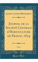 Journal de la SociÃ©tÃ© Centrale d'Horticulture de France, 1874, Vol. 8 (Classic Reprint)