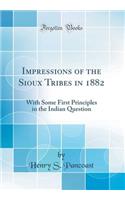 Impressions of the Sioux Tribes in 1882: With Some First Principles in the Indian Question (Classic Reprint)