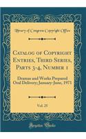 Catalog of Copyright Entries, Third Series, Parts 3-4, Number 1, Vol. 25: Dramas and Works Prepared Oral Delivery; January-June, 1971 (Classic Reprint)