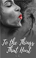To the Things that Hurt