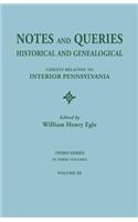 Notes and Queries: Historical and Genealogical, Chiefly Relating to Interior Pennsylvania. Third Series, in Three Volumes. Volume III