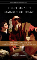 Exceptionally Common Courage: Fear and Trembling and the Puzzle of Kierkegaard's Authorship(Mercer Kierkegaard Series)