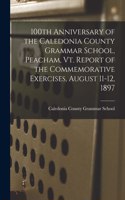 100th Anniversary of the Caledonia County Grammar School, Peacham, Vt. Report of the Commemorative Exercises, August 11-12, 1897