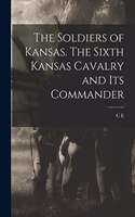 Soldiers of Kansas. The Sixth Kansas Cavalry and its Commander