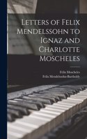 Letters of Felix Mendelssohn to Ignaz and Charlotte Moscheles