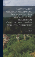 Das System der religiösen Anschauung der Juden und sein Verhältniss zum Heidenthum, Christenthum und zur absoluten Philosophie.
