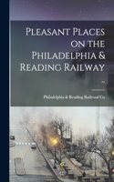 Pleasant Places on the Philadelphia & Reading Railway ..