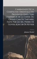 L'ambassade de la Compagnie orientale des Provinces Unies vers l'empereur de la Chine, ou grand cam de Tartarie, faite par les Srs. Pierre de Goyer, & Jacob de Keyser