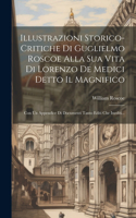 Illustrazioni Storico-critiche Di Guglielmo Roscoe Alla Sua Vita Di Lorenzo De Medici Detto Il Magnifico