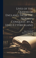 Lives of the Queens of England, From the Norman Conquest. by A. [And E.] Strickland