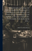 Répertoire Général De Photographie Pratique Et Théorique Contenant Les Procédés Sur Plaque, Sur Papier, Sur Collodion Sec Et Humide, Sur Albumine Etc...