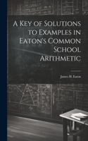 Key of Solutions to Examples in Eaton's Common School Arithmetic