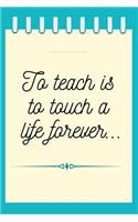 To Teach is to Touch a Life Forever