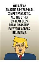 You Are An Amazing 53-Year-Old Simply Fantastic All the Other 53-Year-Olds Total Disasters Everyone Agrees Believe Me: Donald Trump 110-Page Blank Journal Happy Birthday Gag Gift Idea Better Than A Card