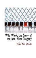 Wild Work; The Story of the Red River Tragedy