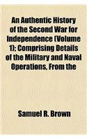 An Authentic History of the Second War for Independence (Volume 1); Comprising Details of the Military and Naval Operations, from the