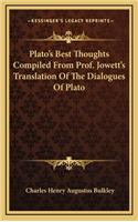 Plato's Best Thoughts Compiled from Prof. Jowett's Translation of the Dialogues of Plato