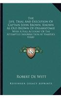 The Life, Trial And Execution Of Captain John Brown, Known As Old Brown Of Ossawatomie