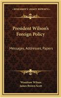 President Wilson's Foreign Policy: Messages, Addresses, Papers