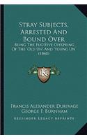 Stray Subjects, Arrested and Bound Over: Being the Fugitive Offspring of the 'Old Un' and 'Young Un' Being the Fugitive Offspring of the 'Old Un' and 'Young Un' (1848) (1848)