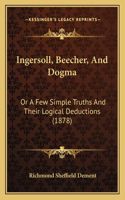 Ingersoll, Beecher, And Dogma: Or A Few Simple Truths And Their Logical Deductions (1878)(English)