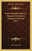 Ensayo Etnografico Sobre Los Aborigenes Del Estado De Antioquia En Colombia (1871)