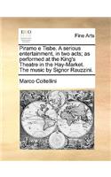 Piramo E Tisbe. a Serious Entertainment, in Two Acts; As Performed at the King's Theatre in the Hay-Market. the Music by Signor Rauzzini.