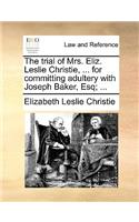 The Trial of Mrs. Eliz. Leslie Christie, ... for Committing Adultery with Joseph Baker, Esq; ...