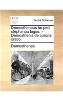 Demosthenous Ho Peri Stephanou Logos. = Demosthenis de Corona Oratio.