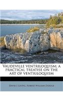 Vaudeville Ventriloquism; A Practical Treatise on the Art of Ventriloquism