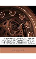 The Form of Consecration of a Church or Chappel, and of the Place of Christian Burial