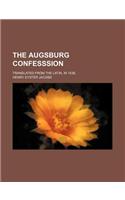 The Augsburg Confesssion; Translated from the Latin, in 1536,