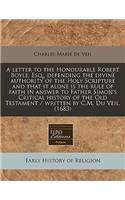 A Letter to the Honourable Robert Boyle, Esq., Defending the Divine Authority of the Holy Scripture and That It Alone Is the Rule of Faith in Answer to Father Simon's Critical History of the Old Testament / Written by C.M. Du Veil. (1683)