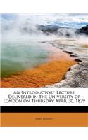 An Introductory Lecture Delivered in the University of London on Thursday, April 30, 1829