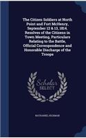Citizen Soldiers at North Point and Fort McHenry, September 12 & 13, 1814. Resolves of the Citizens in Town Meeting, Particulars Relating to the Battle, Official Correspondence and Honorable Discharge of the Troops: (English)
