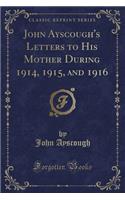 John Ayscough's Letters to His Mother During 1914, 1915, and 1916 (Classic Reprint)