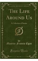 The Life Around Us: A Collection of Stories (Classic Reprint)(English)