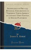 Significance of Pre-1753 Botanical Explorations in Temperate North America on Linnaeus' First Edition of Species Plantarum (Classic Reprint)